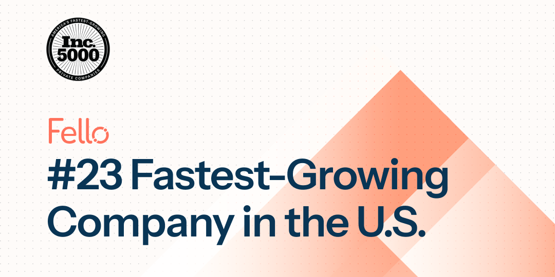 Fello is ranked #23 fastest-growing private company in the U.S. on the Inc. 5000